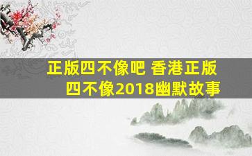 正版四不像吧 香港正版四不像2018幽默故事